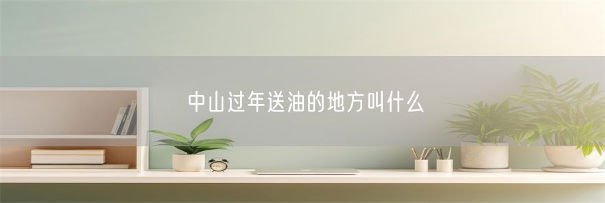 中山过年送油的地方叫什么