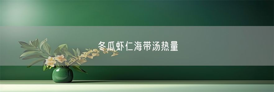 冬瓜虾仁海带汤热量