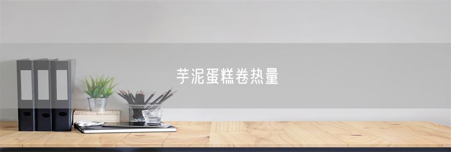 芋泥蛋糕卷热量