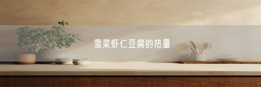 雪菜虾仁豆腐的热量(1)