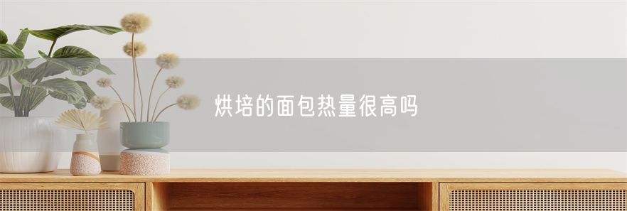 烘培的面包热量很高吗