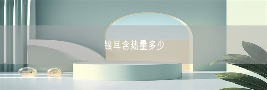 银耳含热量多少