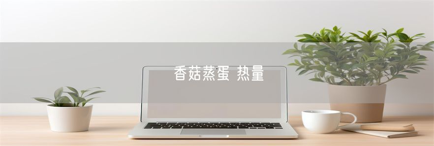 香菇蒸蛋 热量