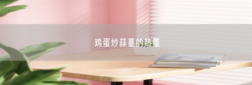 鸡蛋炒蒜薹的热量(1)
