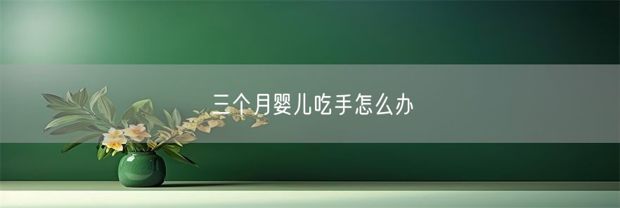 三个月婴儿吃手怎么办