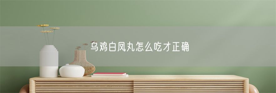 乌鸡白凤丸怎么吃才正确