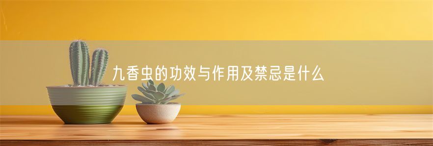 九香虫的功效与作用及禁忌是什么(1)