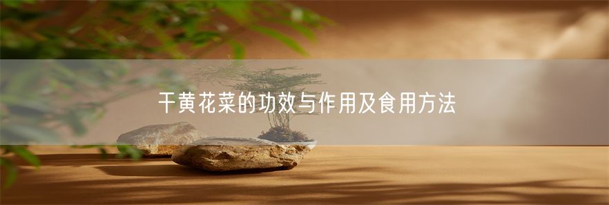 干黄花菜的功效与作用及食用方法(1)