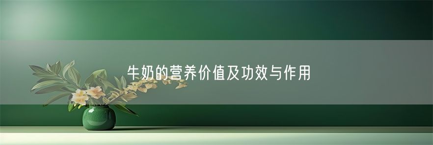 牛奶的营养价值及功效与作用(1)