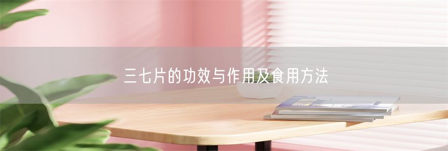 三七片的功效与作用及食用方法(1)