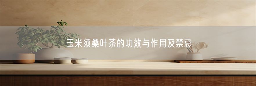玉米须桑叶茶的功效与作用及禁忌(1)
