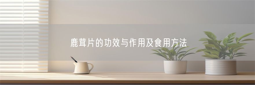 鹿茸片的功效与作用及食用方法(1)