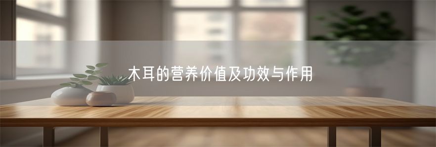 木耳的营养价值及功效与作用(1)