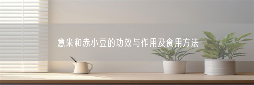 意米和赤小豆的功效与作用及食用方法(1)