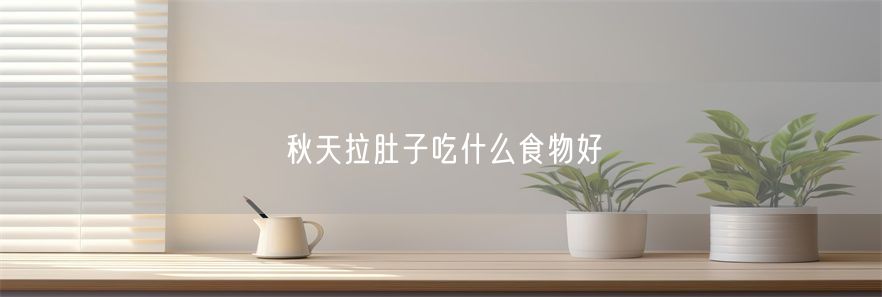秋天拉肚子吃什么食物好