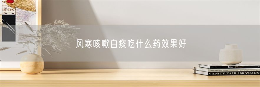 风寒咳嗽白痰吃什么药效果好