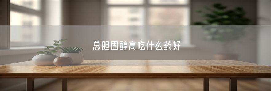 总胆固醇高吃什么药好