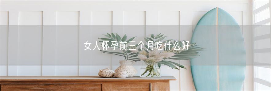女人怀孕前三个月吃什么好