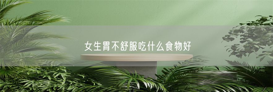 女生胃不舒服吃什么食物好(1)