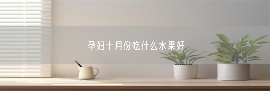 孕妇十月份吃什么水果好(1)