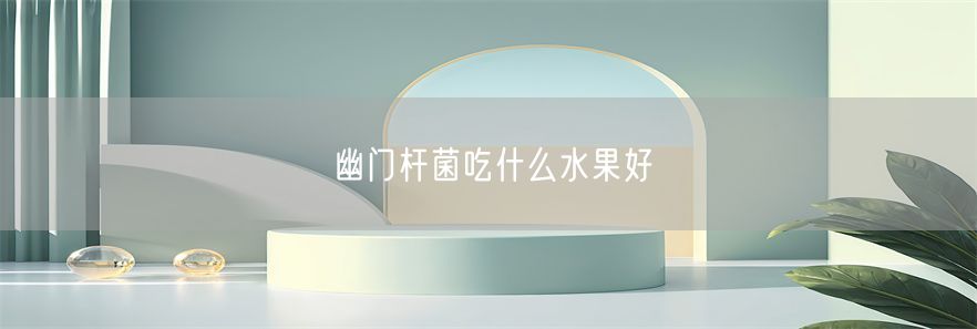幽门杆菌吃什么水果好(1)
