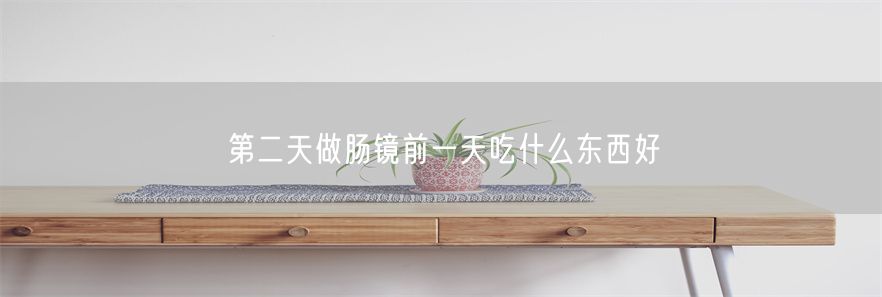 第二天做肠镜前一天吃什么东西好(1)