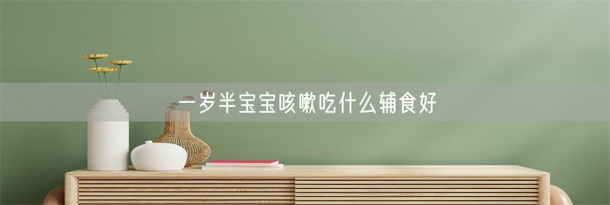 一岁半宝宝咳嗽吃什么辅食好(1)