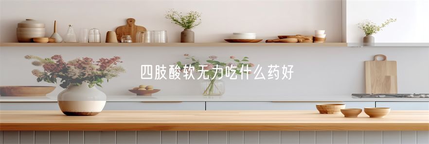 四肢酸软无力吃什么药好(1)
