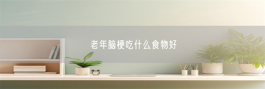 老年脑梗吃什么食物好(1)