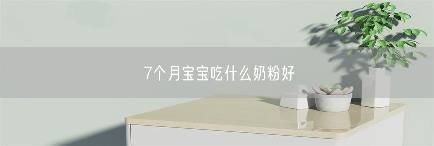 7个月宝宝吃什么奶粉好(1)