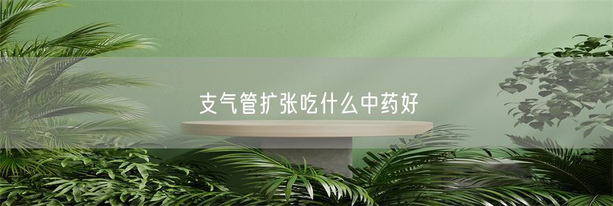 支气管扩张吃什么中药好(1)