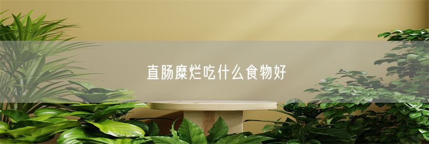 直肠糜烂吃什么食物好(1)