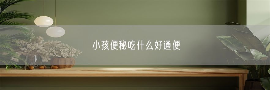 小孩便秘吃什么好通便(1)
