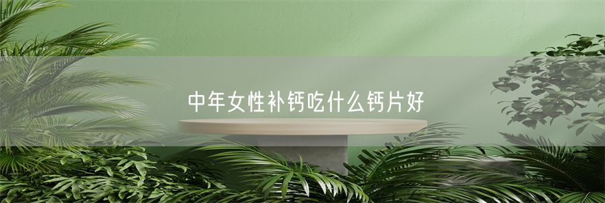 中年女性补钙吃什么钙片好(1)
