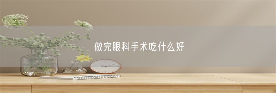 做完眼科手术吃什么好(1)