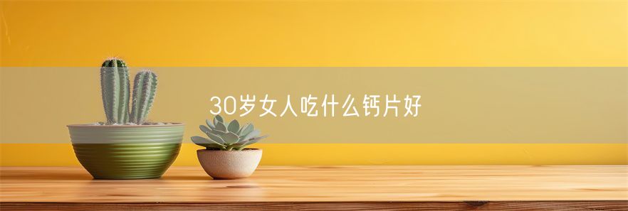 30岁女人吃什么钙片好(1)