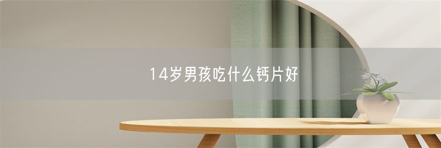 14岁男孩吃什么钙片好