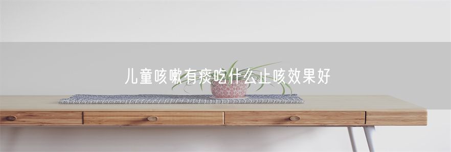 儿童咳嗽有痰吃什么止咳效果好(1)