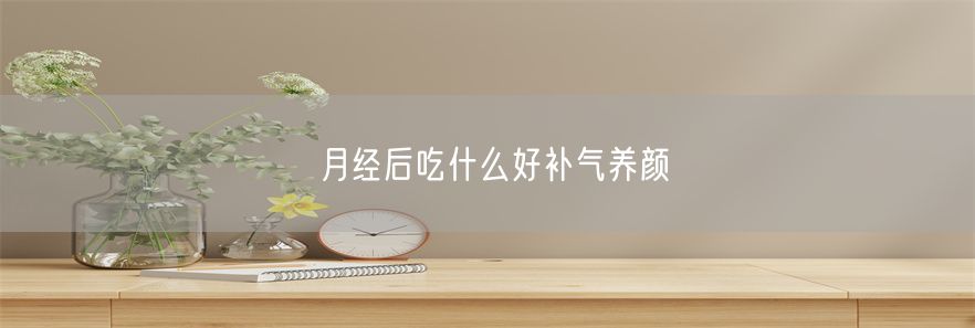 月经后吃什么好补气养颜(1)