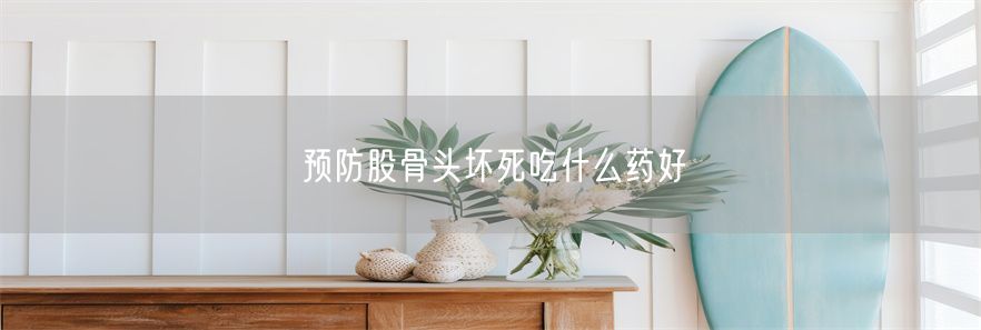 预防股骨头坏死吃什么药好(1)