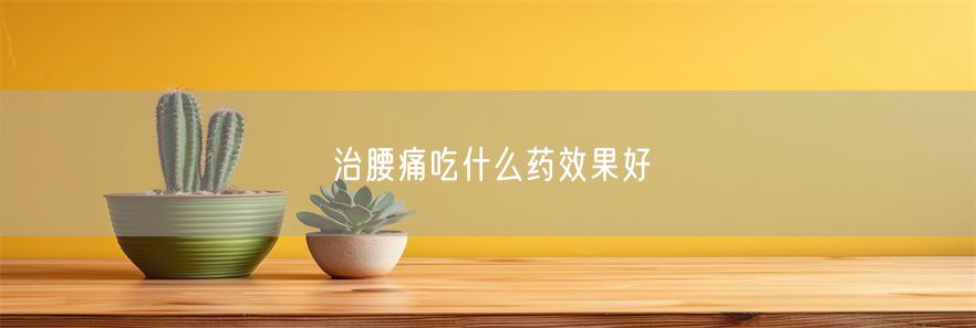 治腰痛吃什么药效果好(1)