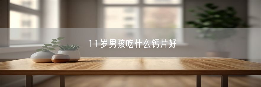 11岁男孩吃什么钙片好(1)