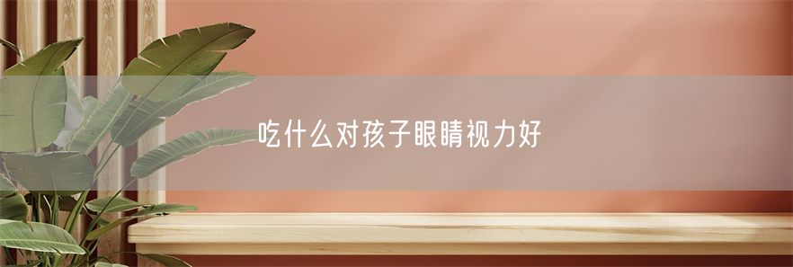 吃什么对孩子眼睛视力好(1)
