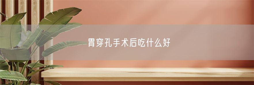胃穿孔手术后吃什么好(1)