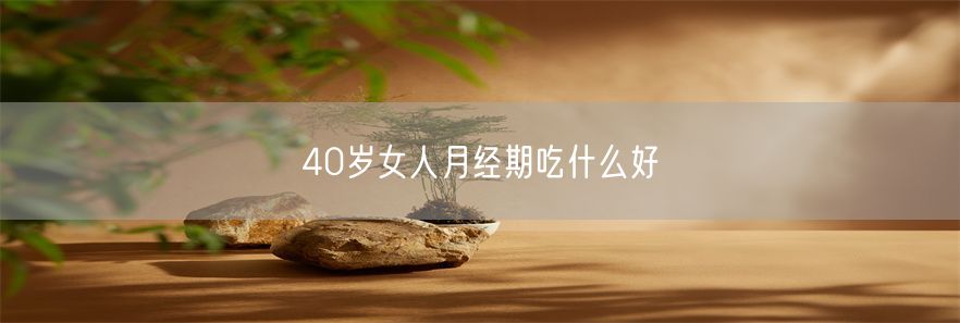 40岁女人月经期吃什么好(1)