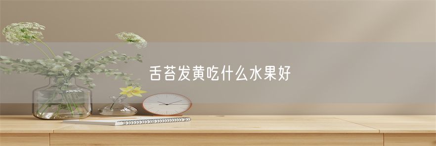 舌苔发黄吃什么水果好(1)