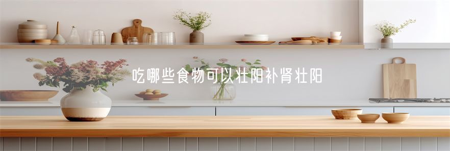 吃哪些食物可以壮阳补肾壮阳