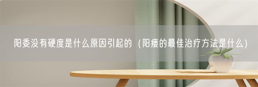 阳委没有硬度是什么原因引起的（阳瘘的最佳治疗方法是什么）(1)