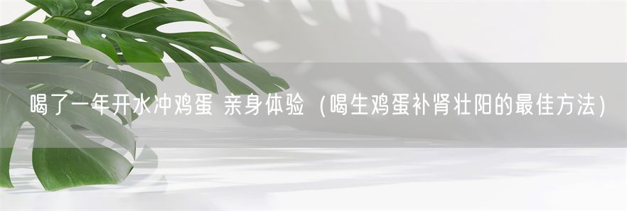 喝了一年开水冲鸡蛋 亲身体验（喝生鸡蛋补肾壮阳的最佳方法）