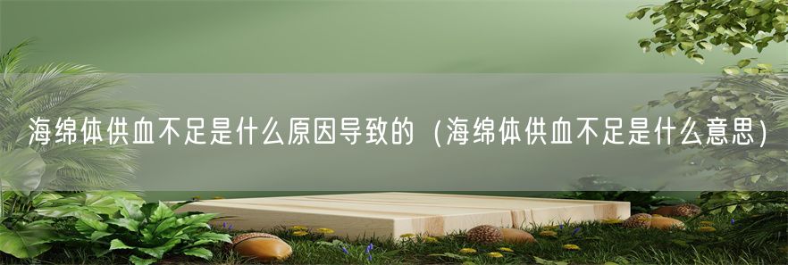 海绵体供血不足是什么原因导致的（海绵体供血不足是什么意思）(1)